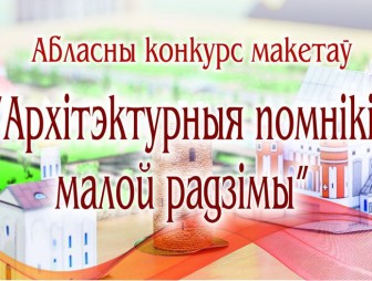 Мостовчан приглашают принять участие в областном конкурсе макетов “Архитектурные памятники малой родины”
